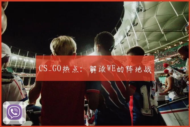 CS_GO热点：解读WE的阵地战