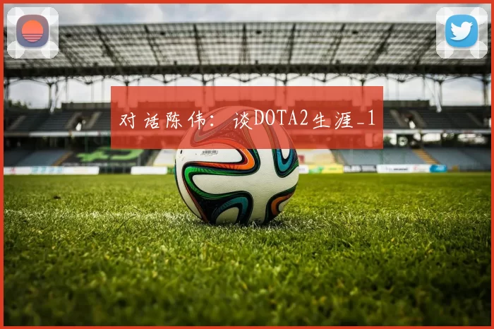 对话陈伟：谈DOTA2生涯_1