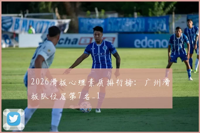 2026滑板心理素质排行榜：广州滑板队位居第7名_1