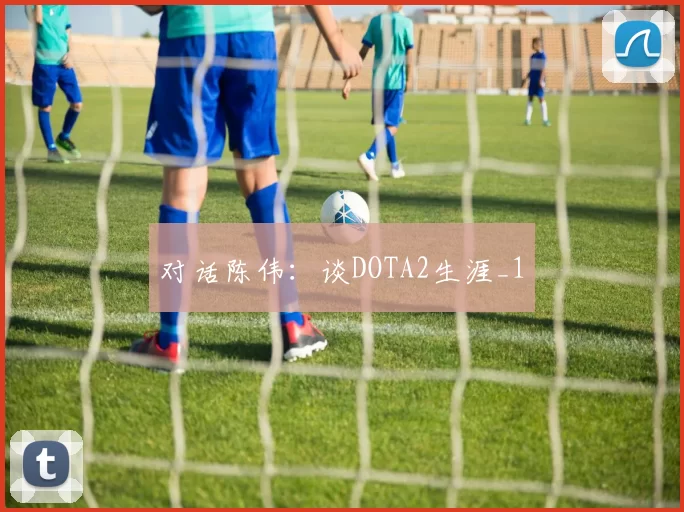 对话陈伟：谈DOTA2生涯_1