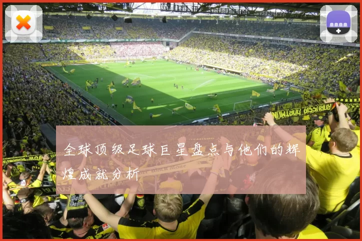 全球顶级足球巨星盘点与他们的辉煌成就分析