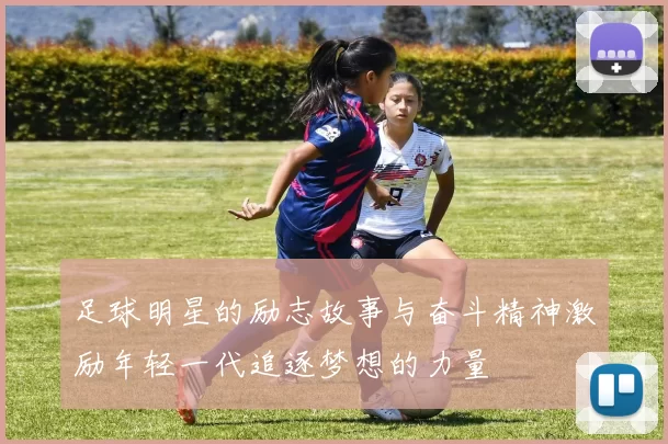 足球明星的励志故事与奋斗精神激励年轻一代追逐梦想的力量